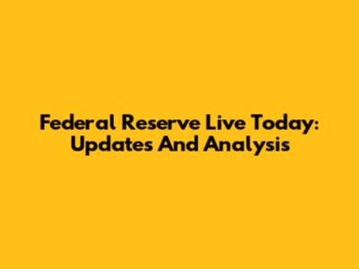 Federal Reserve Live Today: Updates And Analysis