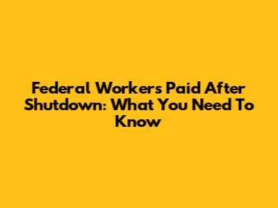 Federal Workers Paid After Shutdown: What You Need To Know