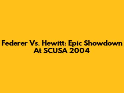 Federer Vs. Hewitt: Epic Showdown At SCUSA 2004