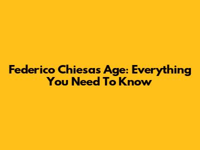 Federico Chiesa's Age: Everything You Need To Know