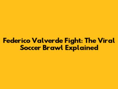 Federico Valverde Fight: The Viral Soccer Brawl Explained