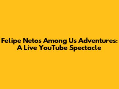 Felipe Neto's Among Us Adventures: A Live YouTube Spectacle