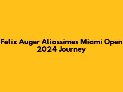 Felix Auger Aliassime's Miami Open 2024 Journey