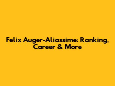 Felix Auger-Aliassime: Ranking, Career & More