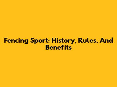 Fencing Sport: History, Rules, And Benefits