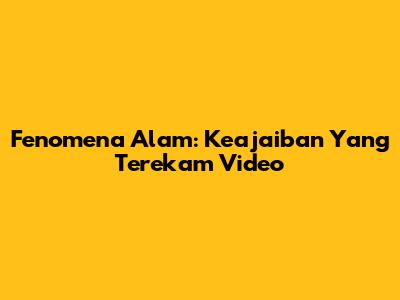Fenomena Alam: Keajaiban Yang Terekam Video