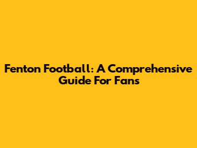 Fenton Football: A Comprehensive Guide For Fans