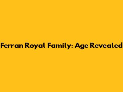 Ferran Royal Family: Age Revealed