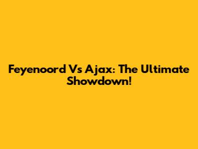 Feyenoord Vs Ajax: The Ultimate Showdown!