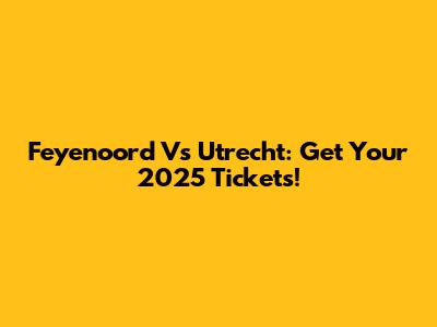 Feyenoord Vs Utrecht: Get Your 2025 Tickets!
