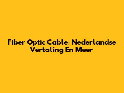 Fiber Optic Cable: Nederlandse Vertaling En Meer