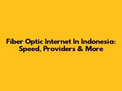 Fiber Optic Internet In Indonesia: Speed, Providers & More