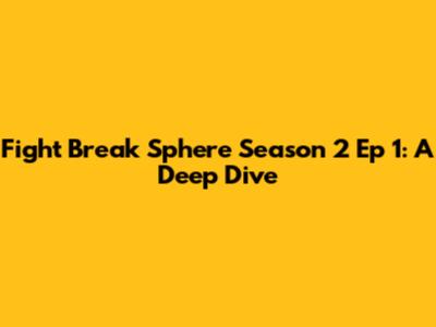 Fight Break Sphere Season 2 Ep 1: A Deep Dive