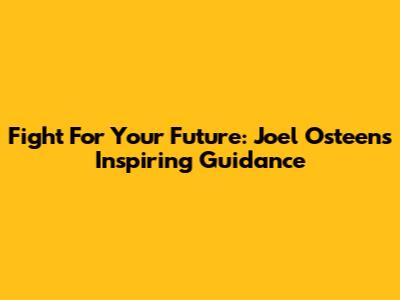 Fight For Your Future: Joel Osteen's Inspiring Guidance