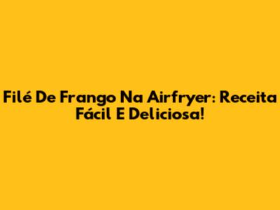 Filé De Frango Na Airfryer: Receita Fácil E Deliciosa!