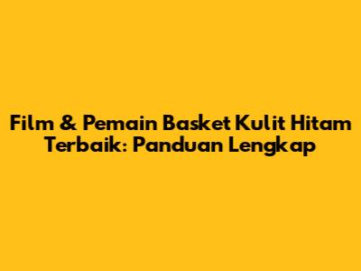 Film & Pemain Basket Kulit Hitam Terbaik: Panduan Lengkap