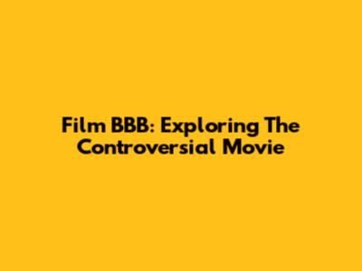 Film BBB: Exploring The Controversial Movie