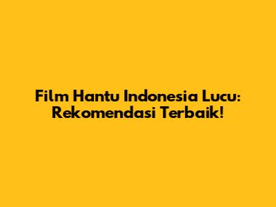 Film Hantu Indonesia Lucu: Rekomendasi Terbaik!