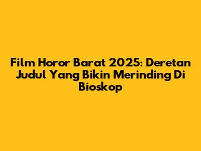 Film Horor Barat 2025: Deretan Judul Yang Bikin Merinding Di Bioskop