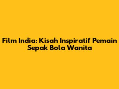 Film India: Kisah Inspiratif Pemain Sepak Bola Wanita