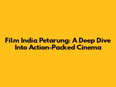 Film India Petarung: A Deep Dive Into Action-Packed Cinema