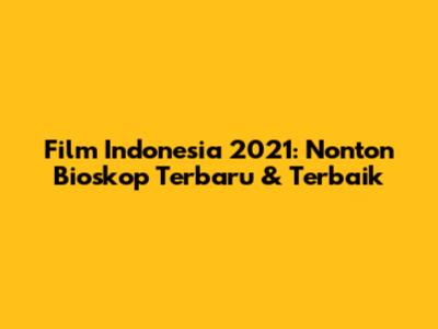 Film Indonesia 2021: Nonton Bioskop Terbaru & Terbaik