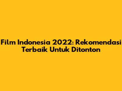 Film Indonesia 2022: Rekomendasi Terbaik Untuk Ditonton