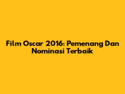 Film Oscar 2016: Pemenang Dan Nominasi Terbaik