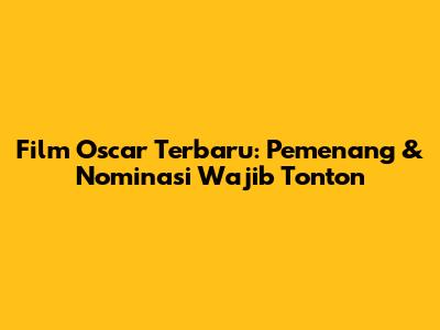 Film Oscar Terbaru: Pemenang & Nominasi Wajib Tonton