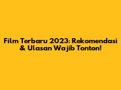Film Terbaru 2023: Rekomendasi & Ulasan Wajib Tonton!