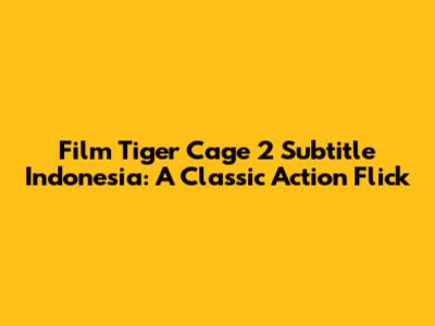 Film Tiger Cage 2 Subtitle Indonesia: A Classic Action Flick