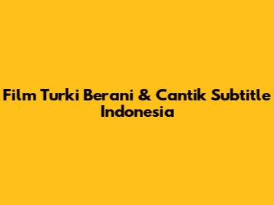 Film Turki Berani & Cantik Subtitle Indonesia
