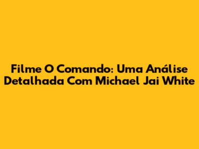 Filme O Comando: Uma Análise Detalhada Com Michael Jai White