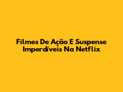 Filmes De Ação E Suspense Imperdíveis Na Netflix