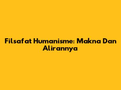 Filsafat Humanisme: Makna Dan Alirannya