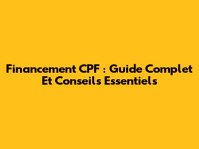 Financement CPF : Guide Complet Et Conseils Essentiels