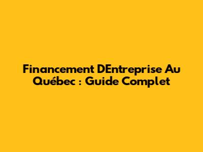 Financement D'Entreprise Au Québec : Guide Complet