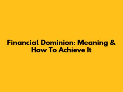 Financial Dominion: Meaning & How To Achieve It