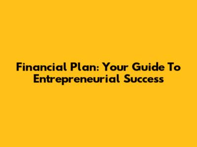 Financial Plan: Your Guide To Entrepreneurial Success