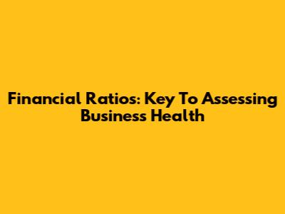 Financial Ratios: Key To Assessing Business Health