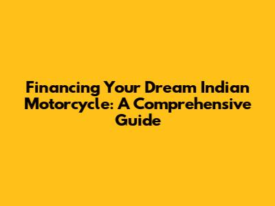 Financing Your Dream Indian Motorcycle: A Comprehensive Guide