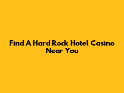 Find A Hard Rock Hotel Casino Near You
