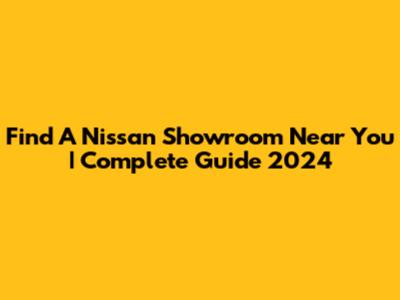 Find A Nissan Showroom Near You | Complete Guide 2024