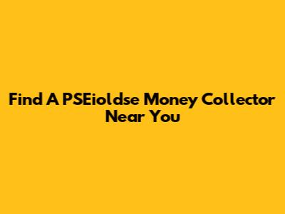 Find A PSEioldse Money Collector Near You