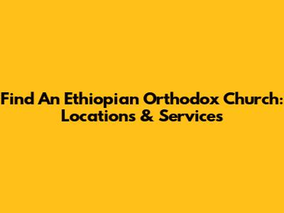 Find An Ethiopian Orthodox Church: Locations & Services