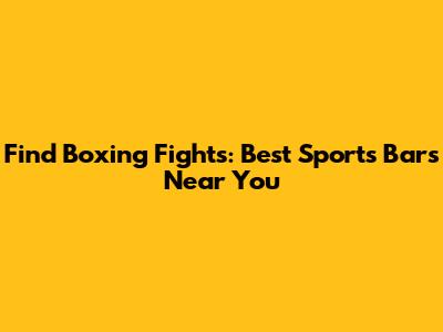 Find Boxing Fights: Best Sports Bars Near You