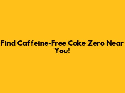 Find Caffeine-Free Coke Zero Near You!