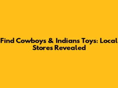 Find Cowboys & Indians Toys: Local Stores Revealed