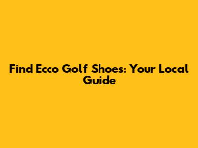 Find Ecco Golf Shoes: Your Local Guide