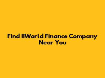 Find IIWorld Finance Company Near You